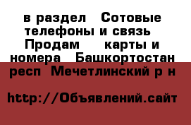  в раздел : Сотовые телефоны и связь » Продам sim-карты и номера . Башкортостан респ.,Мечетлинский р-н